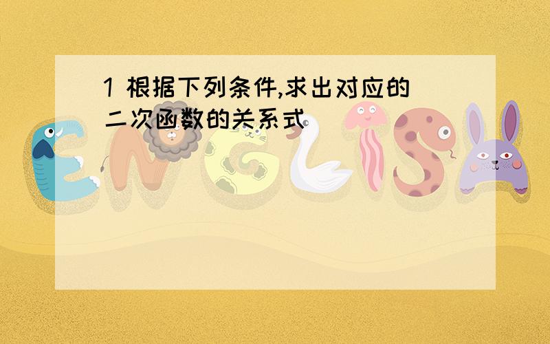 1 根据下列条件,求出对应的二次函数的关系式