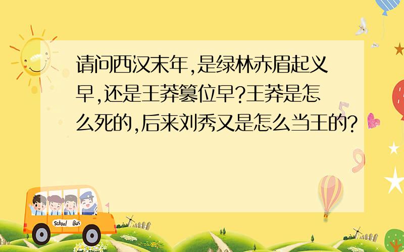 请问西汉末年,是绿林赤眉起义早,还是王莽篡位早?王莽是怎么死的,后来刘秀又是怎么当王的?