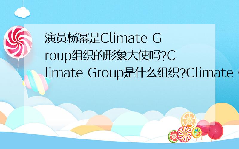 演员杨幂是Climate Group组织的形象大使吗?Climate Group是什么组织?Climate Group的