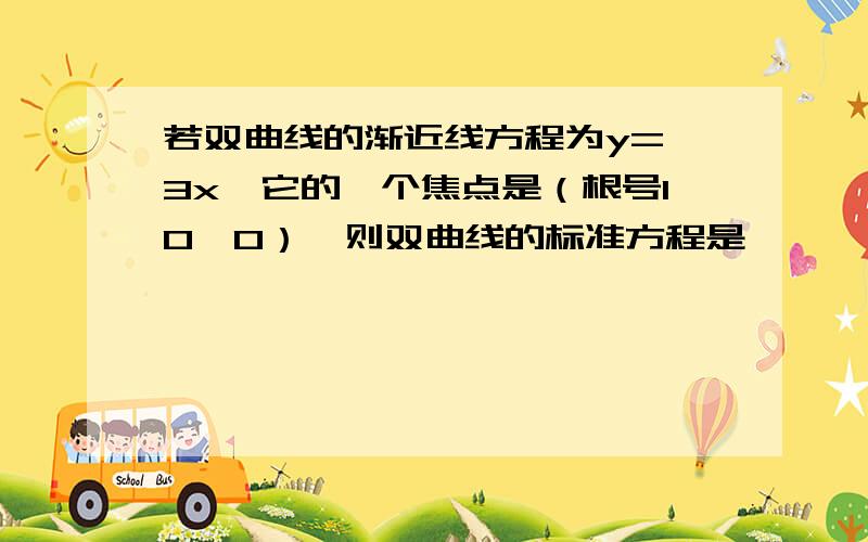 若双曲线的渐近线方程为y=±3x,它的一个焦点是（根号10,0）,则双曲线的标准方程是