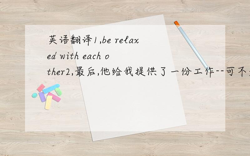 英语翻译1,be relaxed with each other2,最后,他给我提供了一份工作--可不是摄影师而是模特.