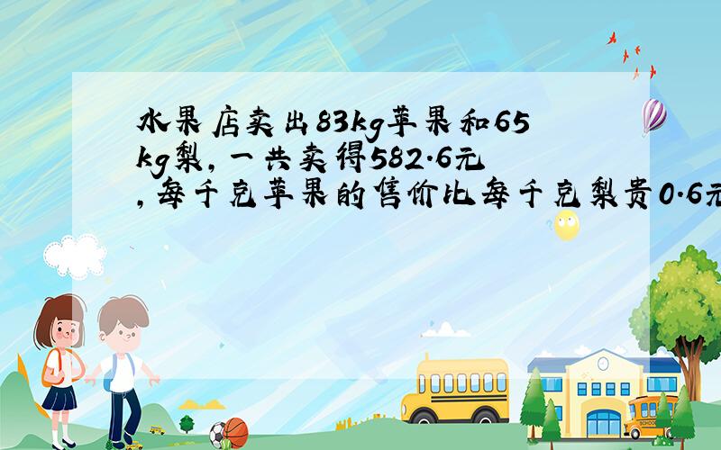 水果店卖出83kg苹果和65kg梨,一共卖得582.6元,每千克苹果的售价比每千克梨贵0.6元.求苹果和梨的售价.