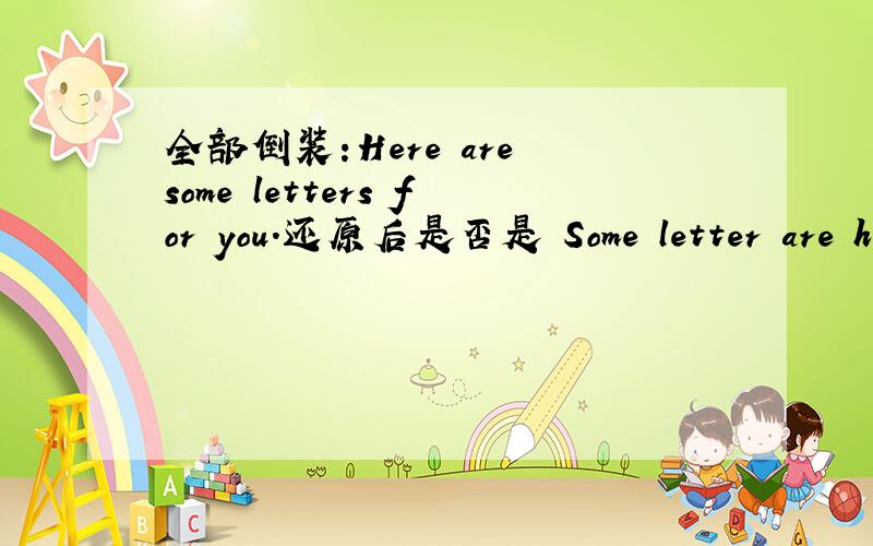 全部倒装:Here are some letters for you.还原后是否是 Some letter are he