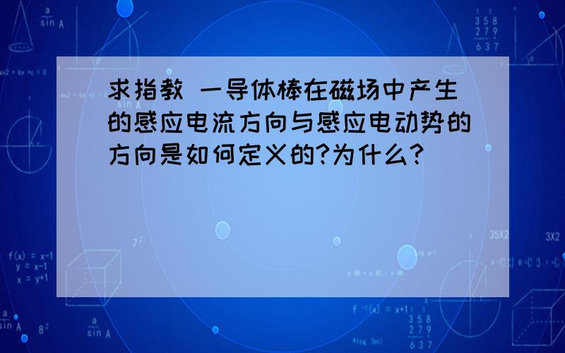 求指教 一导体棒在磁场中产生的感应电流方向与感应电动势的方向是如何定义的?为什么?