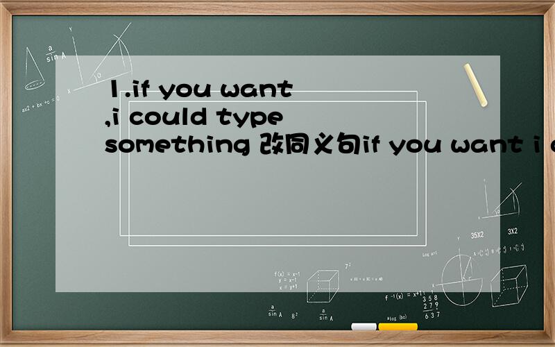 1.if you want ,i could type something 改同义句if you want i coul