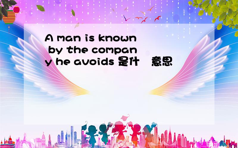 A man is known by the company he avoids 是什麼意思