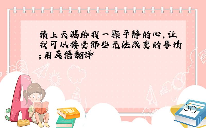 请上天赐给我一颗平静的心,让我可以接受那些无法改变的事情；用英语翻译