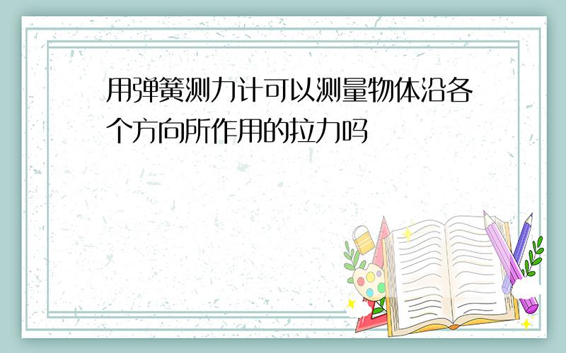 用弹簧测力计可以测量物体沿各个方向所作用的拉力吗