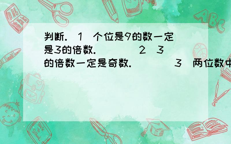 判断.（1）个位是9的数一定是3的倍数.（ ） （2）3的倍数一定是奇数.（ ) （3）两位数中最大的3的倍