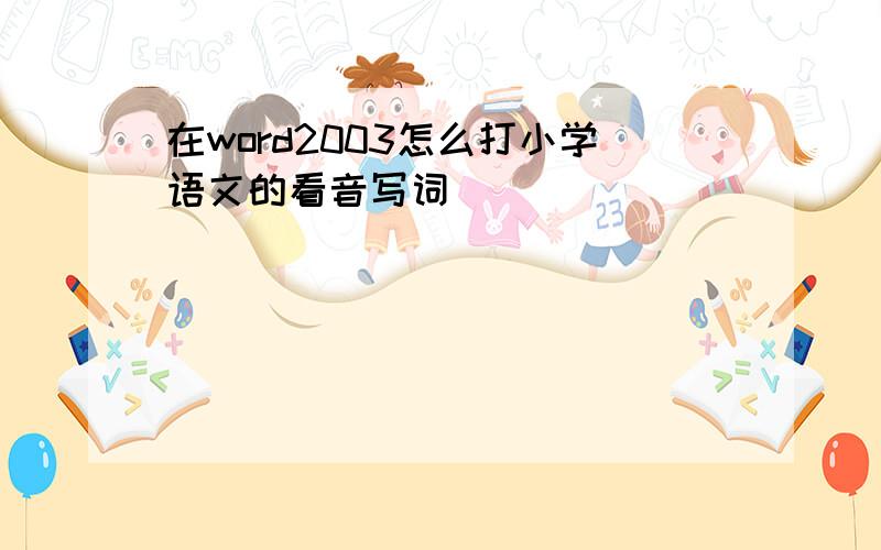 在word2003怎么打小学语文的看音写词