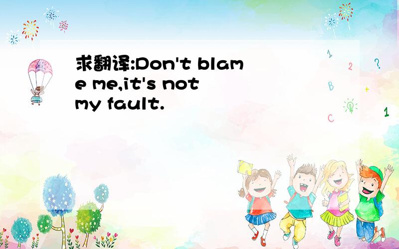 求翻译:Don't blame me,it's not my fault.