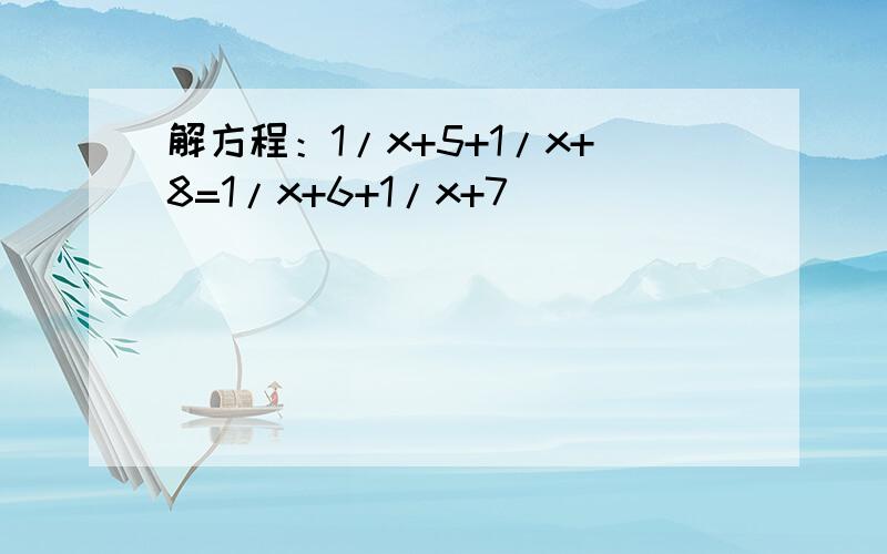 解方程：1/x+5+1/x+8=1/x+6+1/x+7