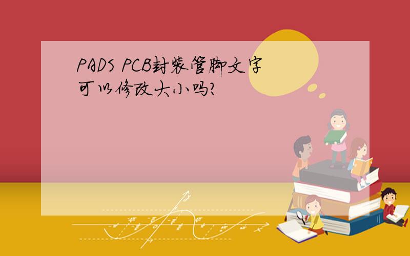 PADS PCB封装管脚文字可以修改大小吗?