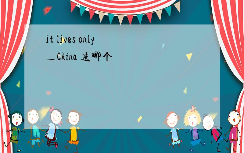 it lives only ＿China 选哪个