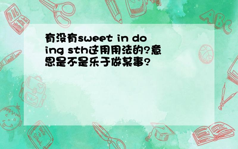 有没有sweet in doing sth这用用法的?意思是不是乐于做某事?