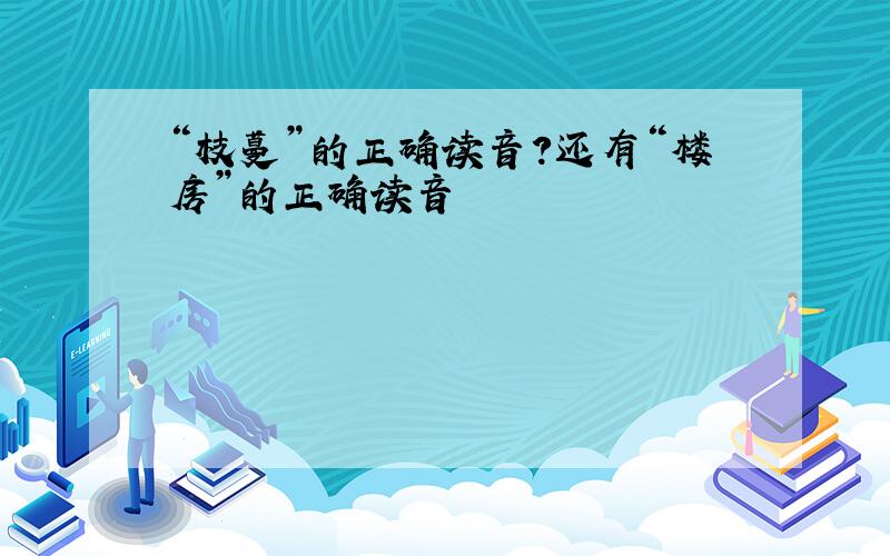 “枝蔓”的正确读音?还有“楼房”的正确读音