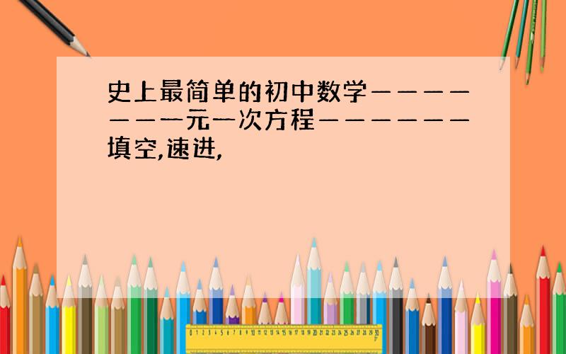 史上最简单的初中数学——————一元一次方程——————填空,速进,