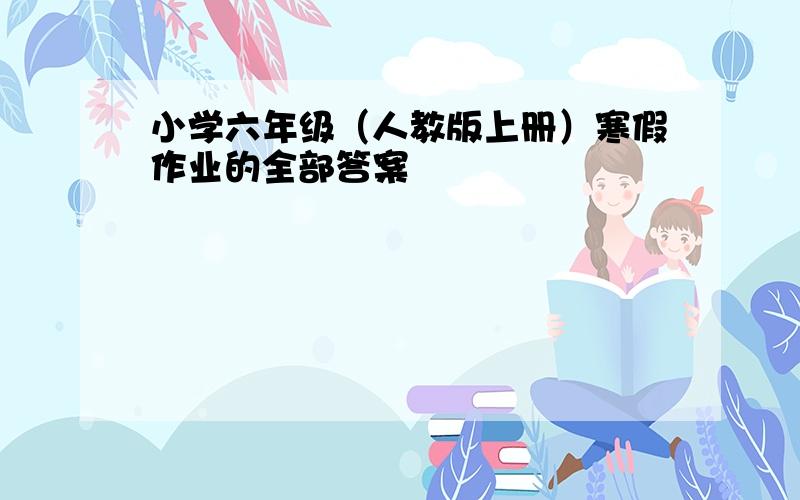 小学六年级（人教版上册）寒假作业的全部答案