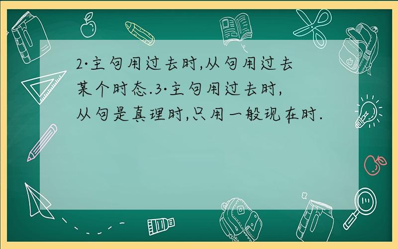 2·主句用过去时,从句用过去某个时态.3·主句用过去时,从句是真理时,只用一般现在时.