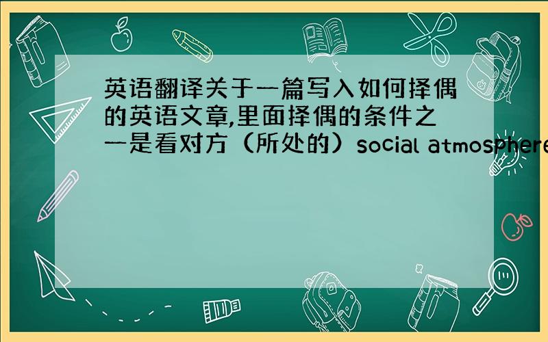 英语翻译关于一篇写入如何择偶的英语文章,里面择偶的条件之一是看对方（所处的）social atmosphere 这个词作