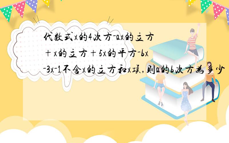 代数式x的4次方-ax的立方+x的立方+5x的平方-bx-3x-1不含x的立方和x项,则a的b次方为多少