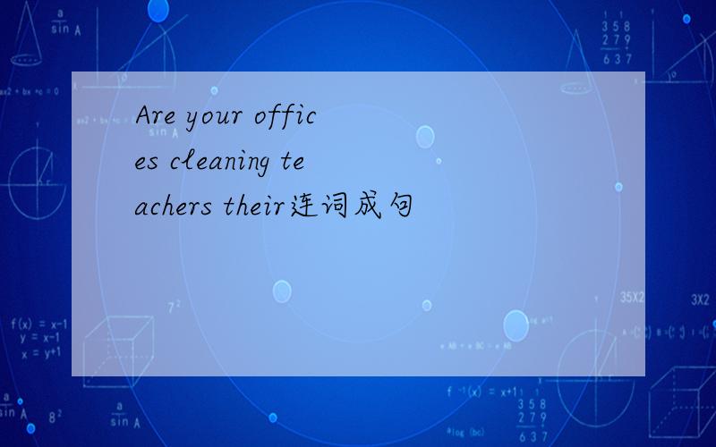 Are your offices cleaning teachers their连词成句