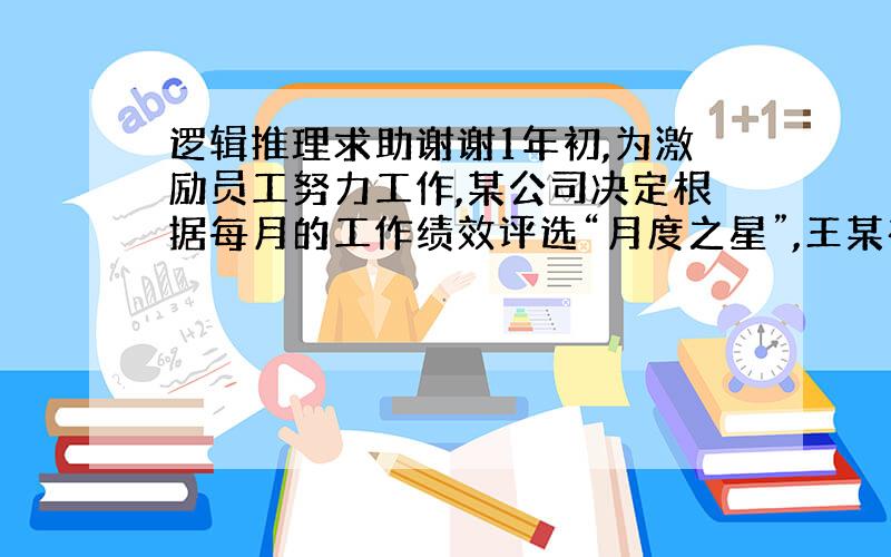 逻辑推理求助谢谢1年初,为激励员工努力工作,某公司决定根据每月的工作绩效评选“月度之星”,王某在当年前10个月恰好只在连