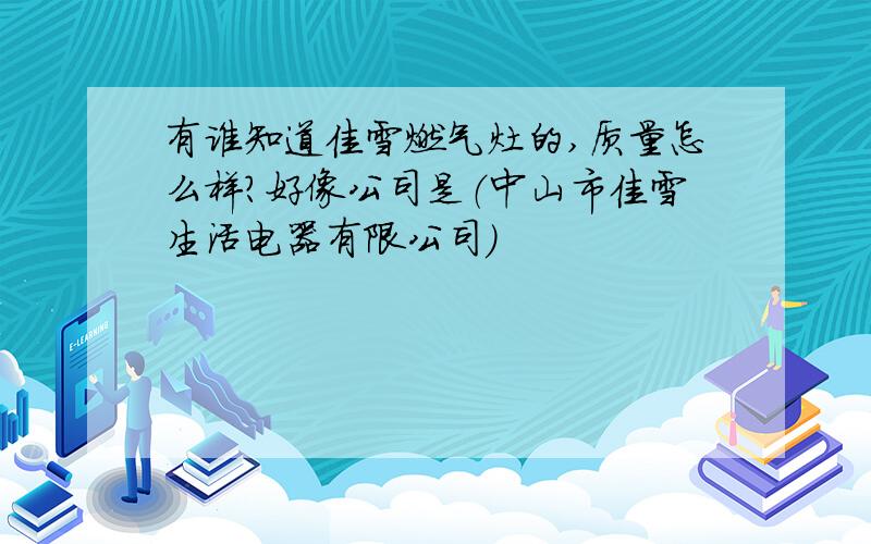 有谁知道佳雪燃气灶的,质量怎么样?好像公司是（中山市佳雪生活电器有限公司）