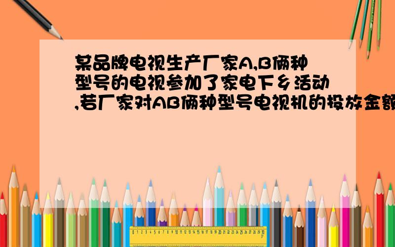 某品牌电视生产厂家A,B俩种型号的电视参加了家电下乡活动,若厂家对AB俩种型号电视机的投放金额分别为p,q