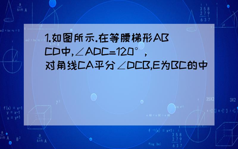 1.如图所示.在等腰梯形ABCD中,∠ADC=120°,对角线CA平分∠DCB,E为BC的中