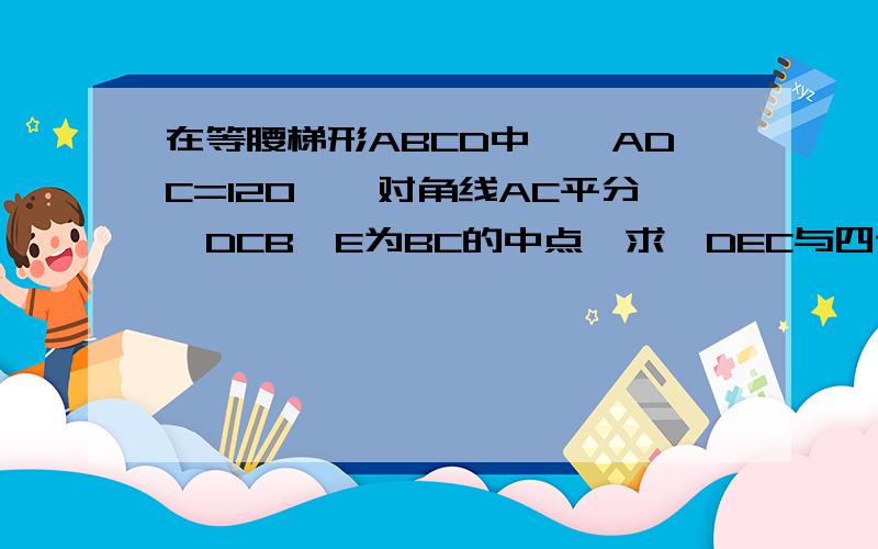 在等腰梯形ABCD中,∠ADC=120°,对角线AC平分∠DCB,E为BC的中点,求△DEC与四边形ABCD面积的比.