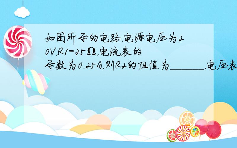 如图所示的电路，电源电压为20V，R1=25Ω，电流表的示数为0.25A，则R2的阻值为______，电压表的示数为__