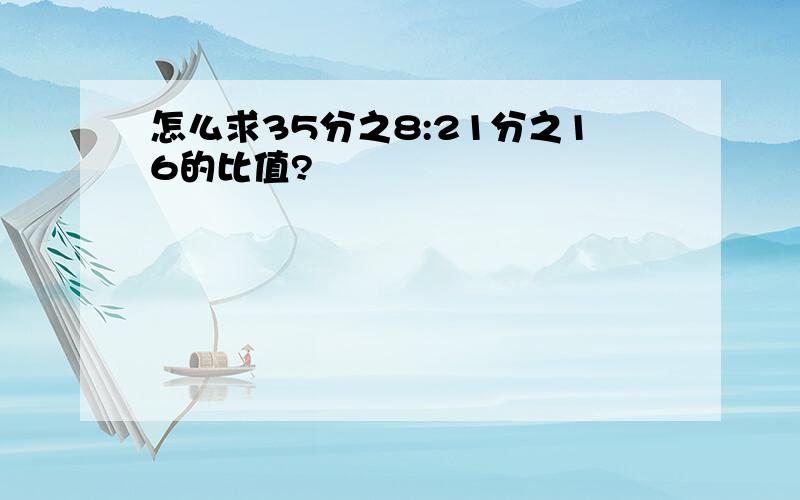 怎么求35分之8:21分之16的比值?