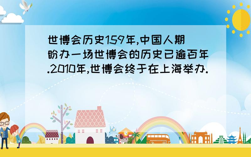 世博会历史159年,中国人期盼办一场世博会的历史已逾百年.2010年,世博会终于在上海举办.