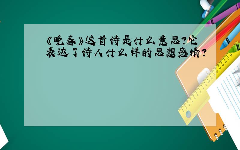 《晚春》这首诗是什么意思?它表达了诗人什么样的思想感情?