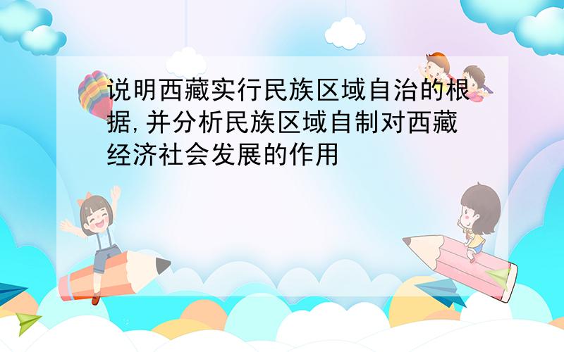 说明西藏实行民族区域自治的根据,并分析民族区域自制对西藏经济社会发展的作用