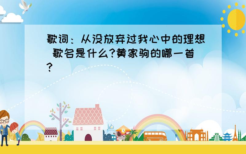 歌词：从没放弃过我心中的理想 歌名是什么?黄家驹的哪一首?