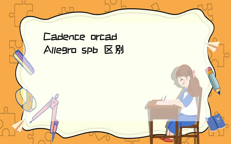 Cadence orcad Allegro spb 区别