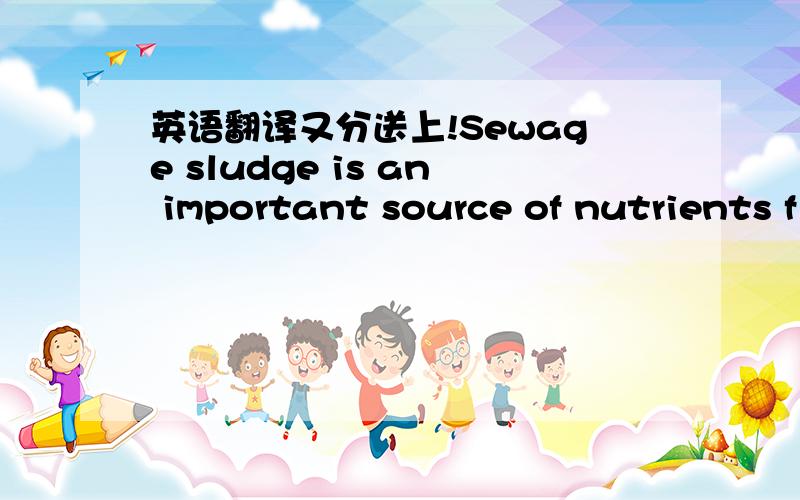 英语翻译又分送上!Sewage sludge is an important source of nutrients f