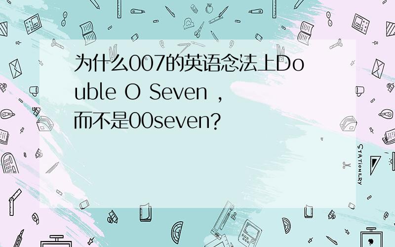 为什么007的英语念法上Double O Seven ,而不是00seven?