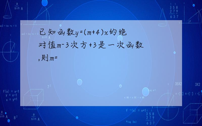 已知函数y=(m+4)x的绝对值m-3次方+3是一次函数,则m=