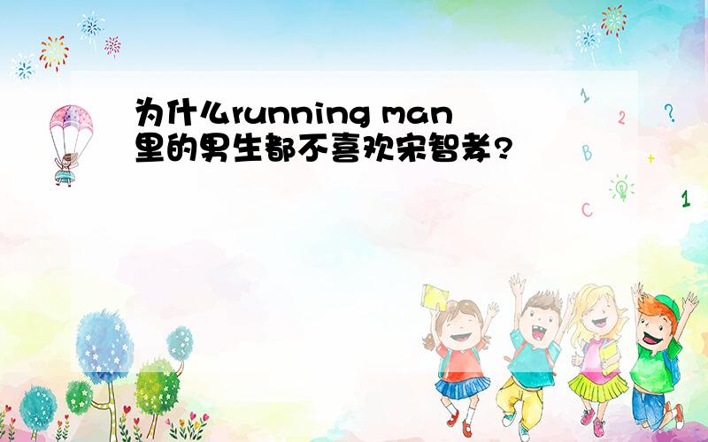 为什么running man里的男生都不喜欢宋智孝?