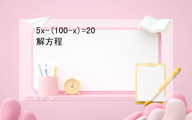 5x-(100-x)=20 解方程