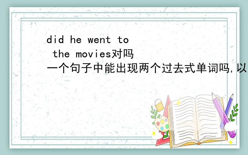 did he went to the movies对吗 一个句子中能出现两个过去式单词吗,以前句为例解释