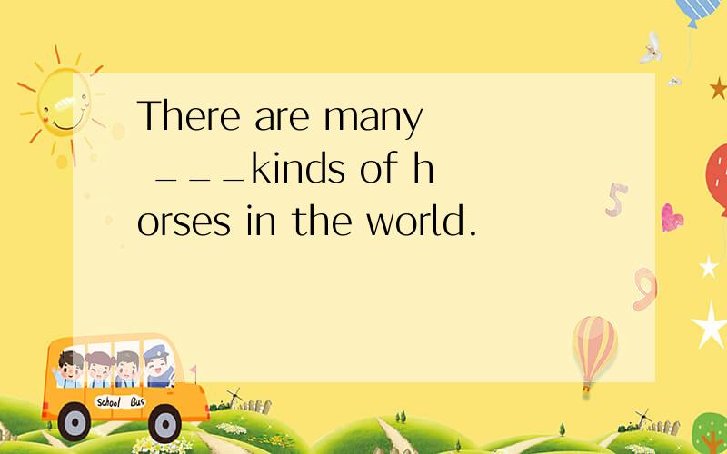 There are many ___kinds of horses in the world.