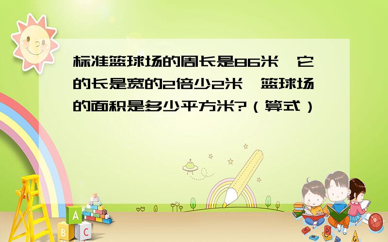 标准篮球场的周长是86米,它的长是宽的2倍少2米,篮球场的面积是多少平方米?（算式）