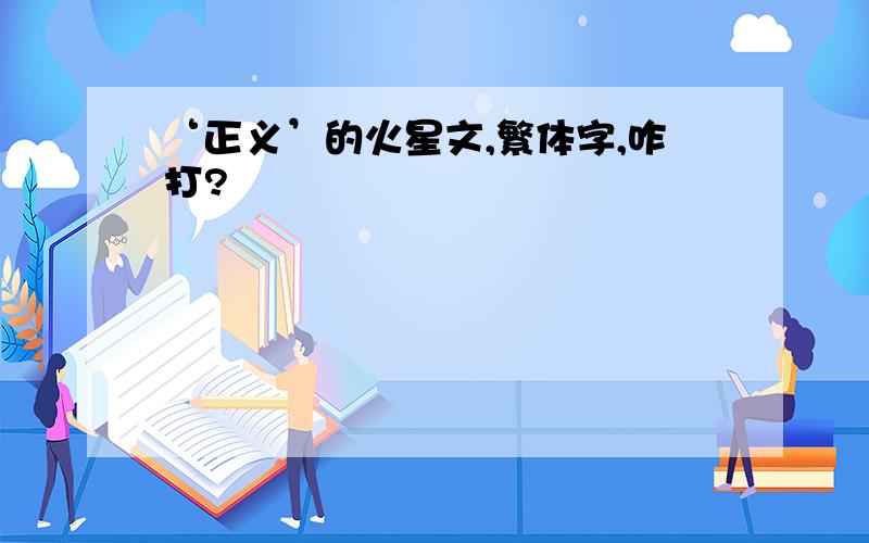 ‘正义’的火星文,繁体字,咋打?