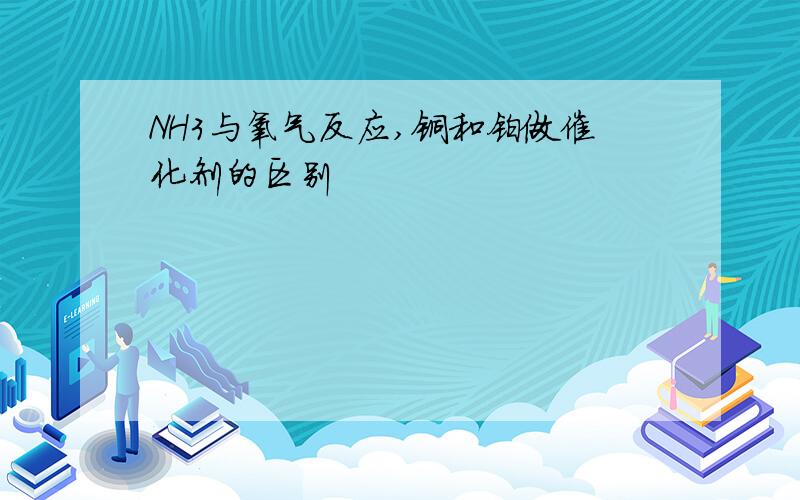 NH3与氧气反应,铜和铂做催化剂的区别