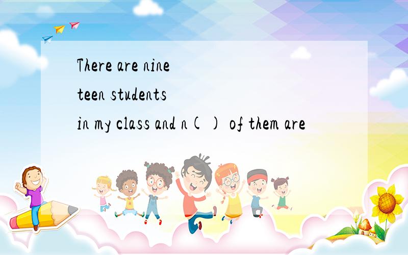 There are nineteen students in my class and n() of them are