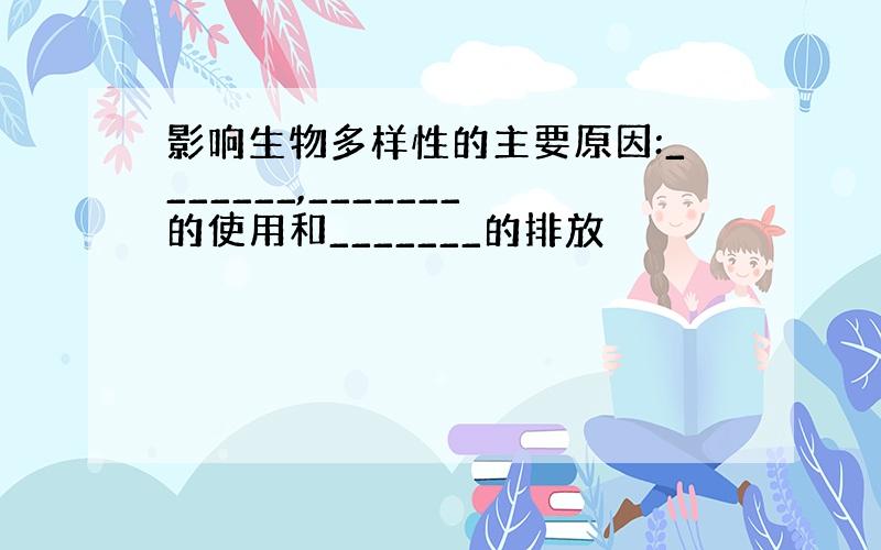 影响生物多样性的主要原因:_______,_______的使用和_______的排放